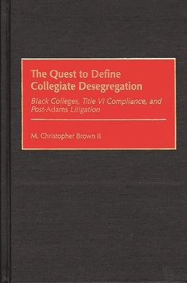 Quest to Define Collegiate Desegregation: Black Colleges, Title VI Compliance, and Post-Iadamsr Litigation by Brown, M. Christopher