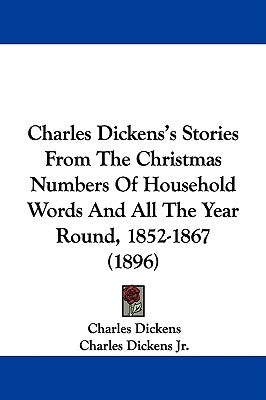 Charles Dickens's Stories From The Christmas Numbers Of Household Words And All The Year Round, 1852-1867 (1896) by Dickens, Charles