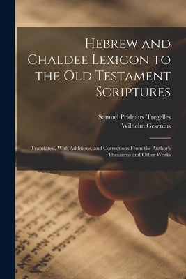 Hebrew and Chaldee Lexicon to the Old Testament Scriptures; Translated, With Additions, and Corrections From the Author's Thesaurus and Other Works by Tregelles, Samuel Prideaux