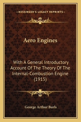 Aero Engines: With A General Introductory Account Of The Theory Of The Internal-Combustion Engine (1915) by Burls, George Arthur