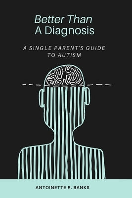 Better Than a Diagnosis: A Single Parent's Guide to Autism by Banks, Antoinette