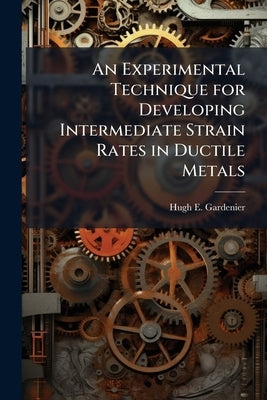An Experimental Technique for Developing Intermediate Strain Rates in Ductile Metals by Gardenier, Hugh E.