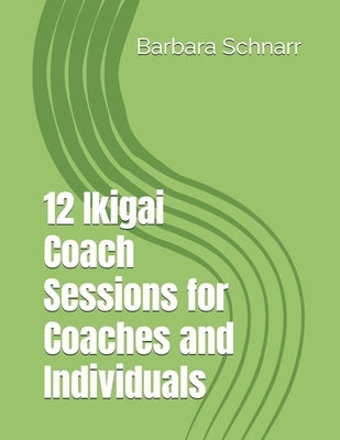 12 Ikigai Coach Sessions for Coaches and Individuals by Schnarr, Barbara