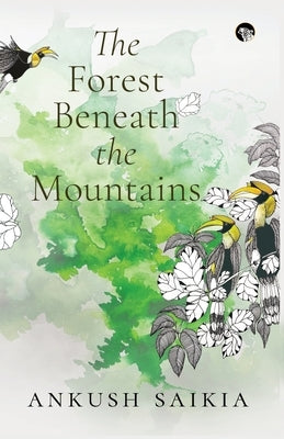 The Forest Beneath the Mountains by Saikia, Ankush
