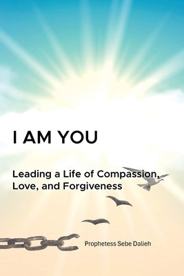 I am YOU: Leading a Life of Compassion, Love, and Forgiveness by Dalieh, Prophetess Sebe