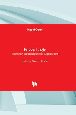 Fuzzy Logic: Emerging Technologies and Applications by Dadios, Elmer