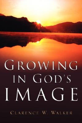 Growing In God's Image by Walker, Clarence W.