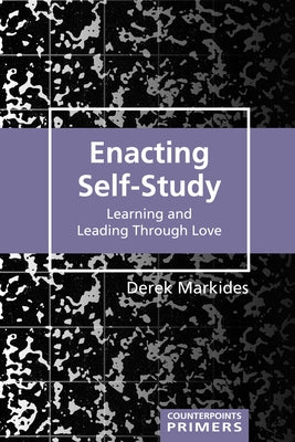 Enacting Self-Study; Learning and Leading Through Love by Markides, Derek
