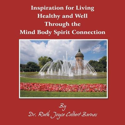 Inspiration for Living Healthy and Well Through the Mind Body Spirit Connection by Colbert Barnes, Ruth Joyce