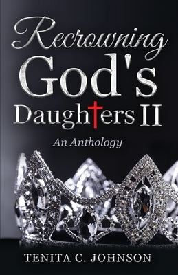 Recrowning God's Daughters II: An Anthology by Johnson, Tenita