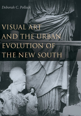 Visual Art and the Urban Evolution of the New South by Pollack, Deborah C.