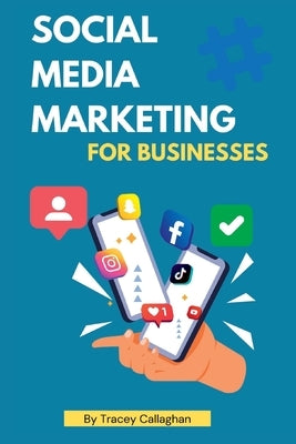 Social Media Marketing for Business: Grow your business with social media marketing by Callaghan, Tracey