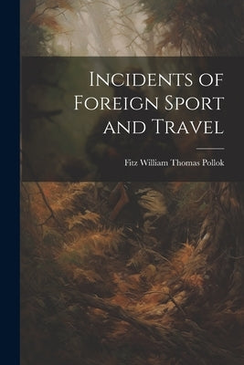 Incidents of Foreign Sport and Travel by Pollok, Fitz William Thomas