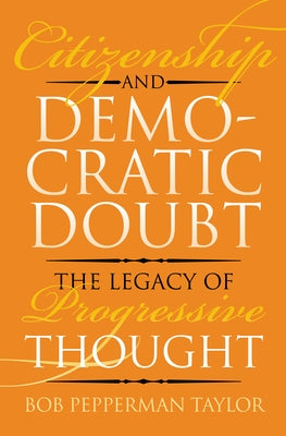 Citizenship and Democratic Doubt: The Legacy of Progressive Thought by Taylor, Bob Pepperman
