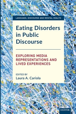 Eating Disorders in Public Discourse: Exploring Media Representations and Lived Experiences by Cariola, Laura A.