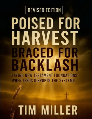 Poised for Harvest, Braced for Backlash: Laying New Testament Foundations When Jesus Disrupts the Systems by Miller, Tim