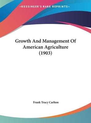 Growth And Management Of American Agriculture (1903) by Carlton, Frank Tracy