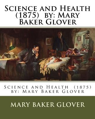 Science and Health (1875) by: Mary Baker Glover by Glover, Mary Baker