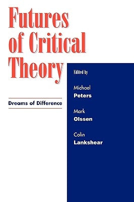 Futures of Critical Theory: Dreams of Difference by Peters, Michael A.