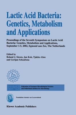 Lactic Acid Bacteria: Genetics, Metabolism and Applications: Proceedings of the Seventh Symposium on Lactic Acid Bacteria: Genetics, Metabolism and Ap by Siezen, Roland J.