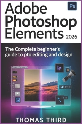 Adobe Photoshop Elements 2026: Unlock Generative Magic: Step-by-Step AI Editing, Photo Revival, and Creative Freedom for Every Skill Level by Third, Thomas