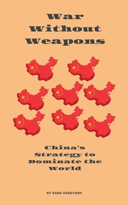 War Without Weapons: China's Strategy to Dominate the World by Hardyans, Dans