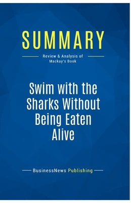 Summary: Swim with the Sharks Without Being Eaten Alive: Review and Analysis of Mackay's Book by Businessnews Publishing