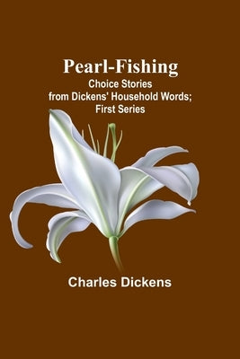 Pearl-Fishing; Choice Stories from Dickens' Household Words; First Series by Dickens, Charles