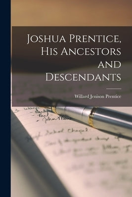 Joshua Prentice, His Ancestors and Descendants by Prentice, Willard Jenison 1908-