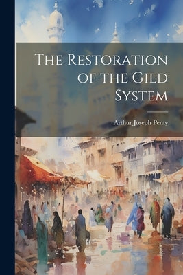 The Restoration of the Gild System by Penty, Arthur Joseph