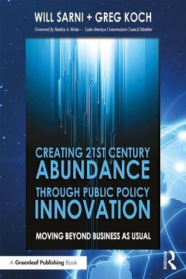 Creating 21st Century Abundance through Public Policy Innovation: Moving Beyond Business as Usual by Sarni, William