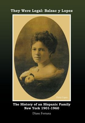 They Were Legal: Balzac y Lopez The History of an Hispanic Family New York 1901-1960 by Fortuna, Diane