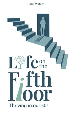 Life on the Fifth Floor: Thriving in Our 50s by Waters, Dana