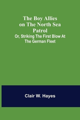 The Boy Allies on the North Sea Patrol; Or, Striking the First Blow at the German Fleet by W. Hayes, Clair