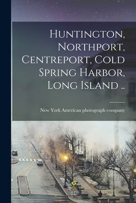 Huntington, Northport, Centreport, Cold Spring Harbor, Long Island .. by American Photograph Company, New York
