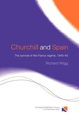 Churchill and Spain: The Survival of the Franco Regime, 1940-1945 by Wigg, Richard