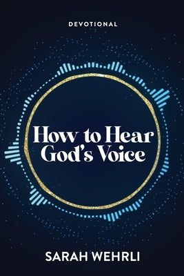 How to Hear God's Voice by Wehrli, Sarah