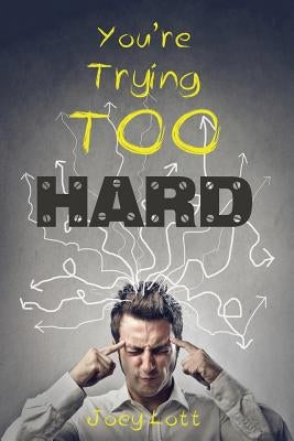 You're Trying Too Hard: The Direct Path to What Already Is by Lott, Joey