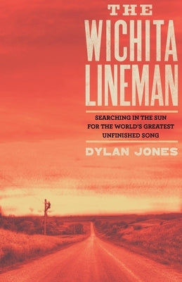 Wichita Lineman: Searching in the Sun for the World's Greatest Unfinished Song by Jones, Dylan
