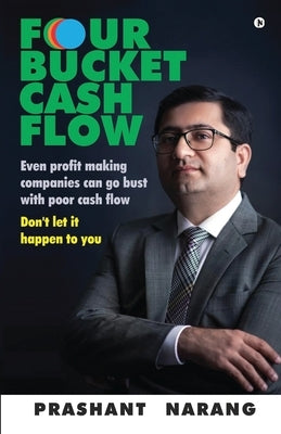 Four Bucket Cash Flow: Even profit making companies can go bust with poor cash flow, Don't let it happen to you by Prashant Narang