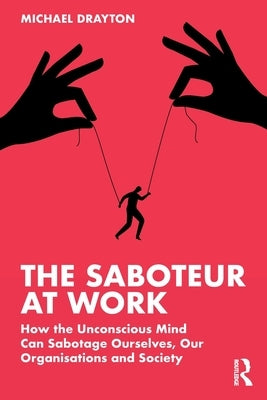 The Saboteur at Work: How the Unconscious Mind Can Sabotage Ourselves, Our Organisations and Society by Drayton, Michael
