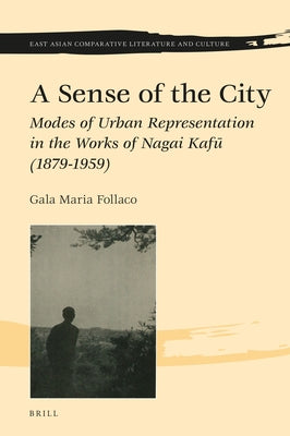 A Sense of the City: Modes of Urban Representation in the Works of Nagai Kafū (1879-1959) by Follaco, Gala Maria