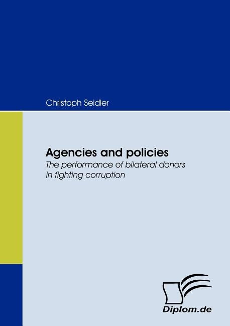 Agencies and policies. The performance of bilateral donors in fighting corruption by Seidler, Christoph