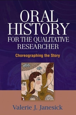 Oral History for the Qualitative Researcher: Choreographing the Story by Janesick, Valerie J.