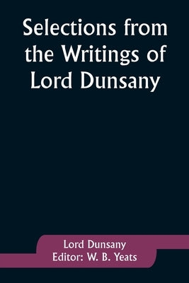 Selections from the Writings of Lord Dunsany by Dunsany, Lord