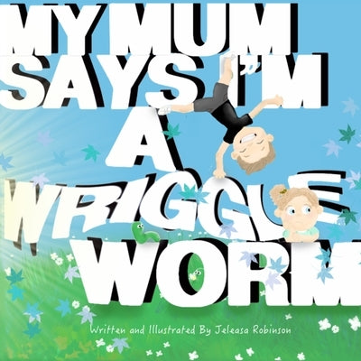 My Mum Says I'm a Wriggle Worm by Robinson, Jeleasa M.