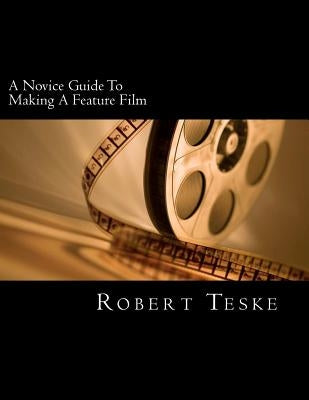 A Novice Guide To Making A Feature Film by Teske Jr, Robert K.