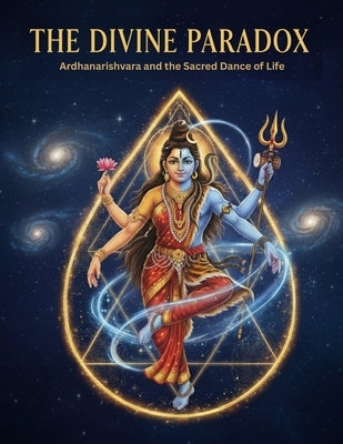 The Divine Paradox: Ardhanarishvara and the Sacred Dance of Life by Uprety, Mohan Chandra