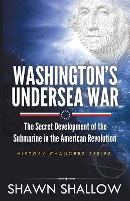 Washington's Undersea War: The Secret Development of the Submarine in the American Revolution by Shallow, Shawn