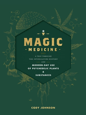 Magic Medicine: A Trip Through the Intoxicating History and Modern-Day Use of Psychedelic Plants and Substances by Johnson, Cody